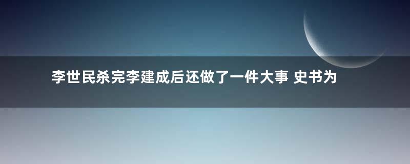 李世民杀完李建成后还做了一件大事 史书为什么没有记载下来